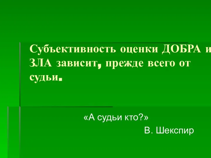 Субъективность оценки ДОБРА и ЗЛА зависит, прежде всего от судьи. «А судьи кто?» В. Шекспир