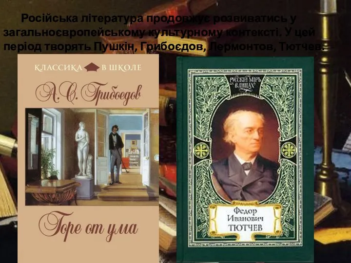 Російська література продовжує розвиватись у загальноєвропейському культурному контексті. У цей період творять Пушкін, Грибоєдов, Лермонтов, Тютчев.