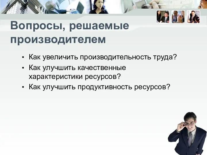 Вопросы, решаемые производителем Как увеличить производительность труда? Как улучшить качественные характеристики ресурсов? Как улучшить продуктивность ресурсов?