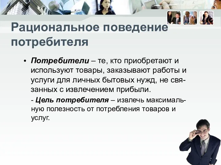 Рациональное поведение потребителя Потребители – те, кто приобретают и используют товары,