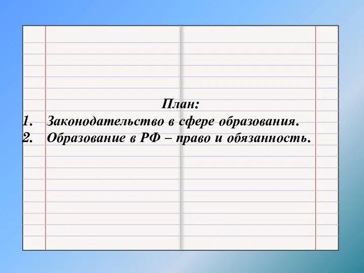 План: Законодательство в сфере образования. Образование в РФ – право и обязанность.