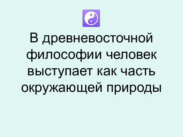 В древневосточной философии человек выступает как часть окружающей природы ☯