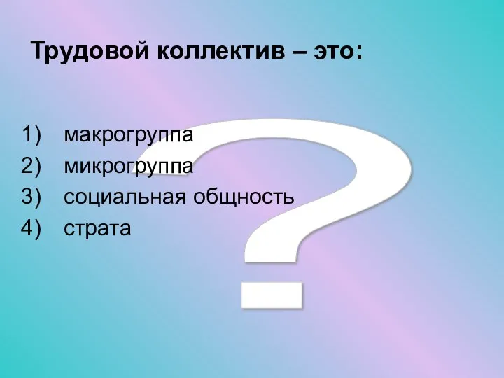 ? Трудовой коллектив – это: макрогруппа микрогруппа социальная общность страта