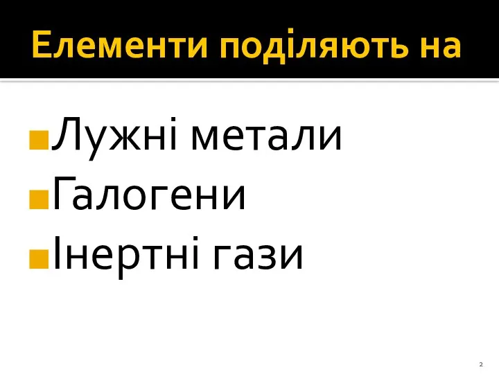 Елементи поділяють на Лужні метали Галогени Інертні гази