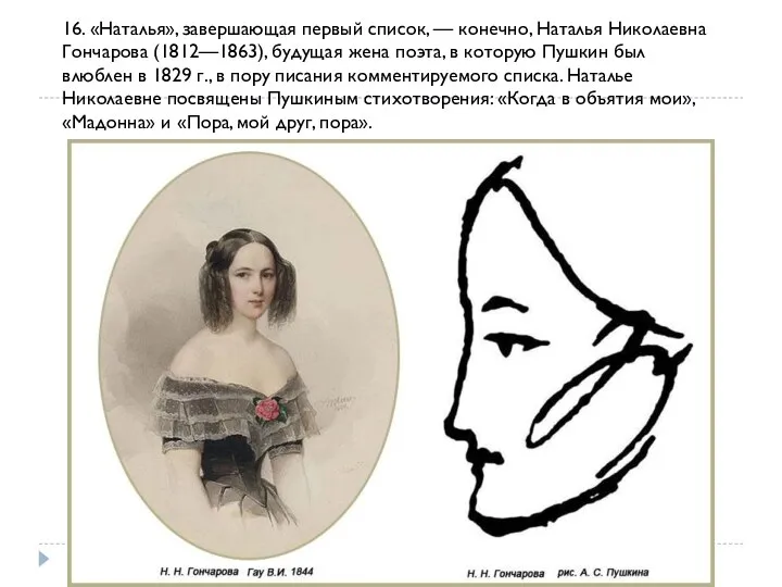 16. «Наталья», завершающая первый список, — конечно, Наталья Николаевна Гончарова (1812—1863),