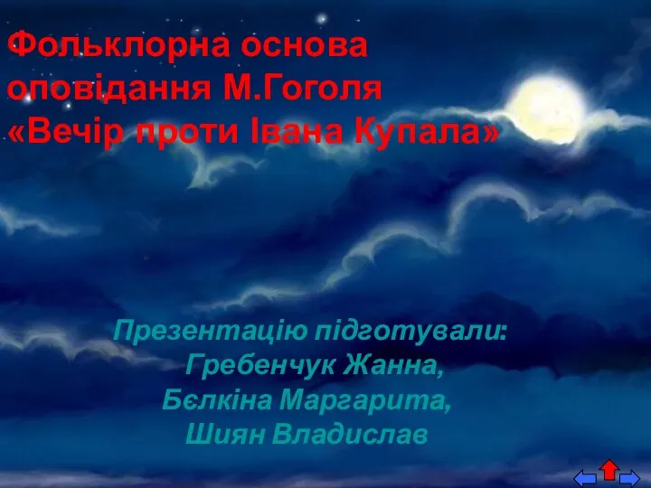 Фольклорна основа оповідання М.Гоголя «Вечір проти Івана Купала» Презентацію підготували: Гребенчук Жанна, Бєлкіна Маргарита, Шиян Владислав