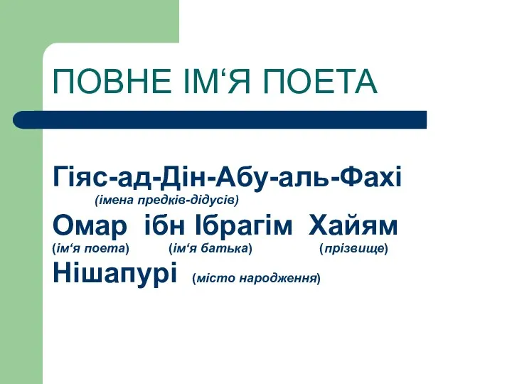 ПОВНЕ ІМ‘Я ПОЕТА Гіяс-ад-Дін-Абу-аль-Фахі (імена предків-дідусів) Омар ібн Ібрагім Хайям (ім‘я