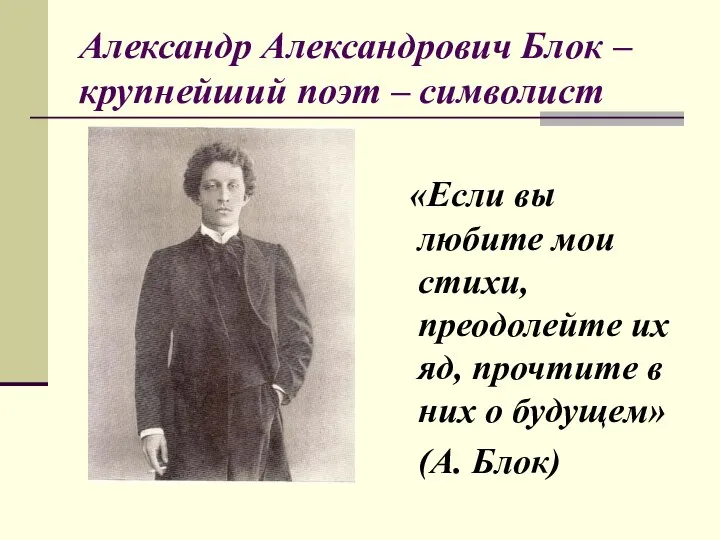Александр Александрович Блок – крупнейший поэт – символист «Если вы любите