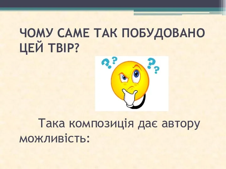 ЧОМУ САМЕ ТАК ПОБУДОВАНО ЦЕЙ ТВІР? Така композиція дає автору можливість: