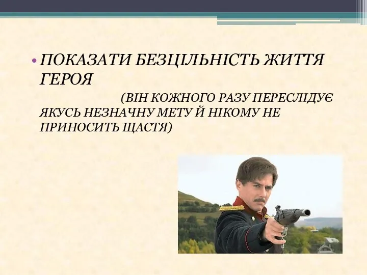 ПОКАЗАТИ БЕЗЦІЛЬНІСТЬ ЖИТТЯ ГЕРОЯ (ВІН КОЖНОГО РАЗУ ПЕРЕСЛІДУЄ ЯКУСЬ НЕЗНАЧНУ МЕТУ Й НІКОМУ НЕ ПРИНОСИТЬ ЩАСТЯ)