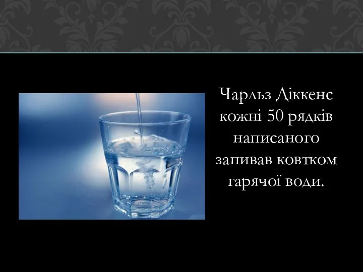 Чарльз Діккенс кожні 50 рядків написаного запивав ковтком гарячої води.