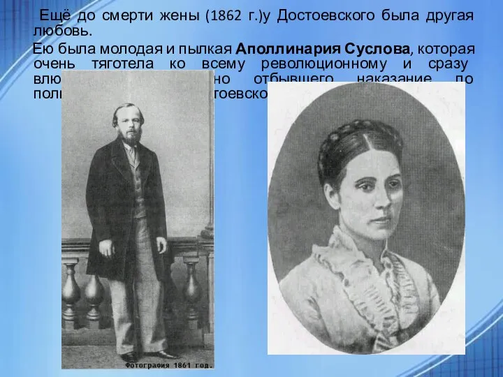 . Ещё до смерти жены (1862 г.)у Достоевского была другая любовь.