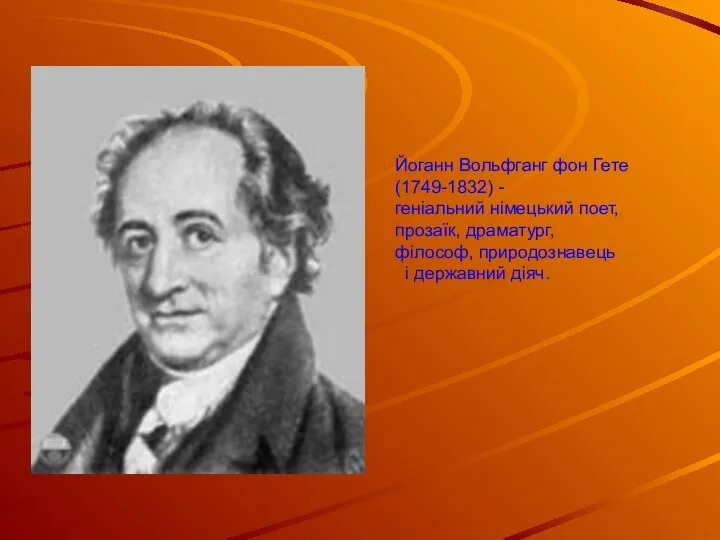 Йоганн Вольфганг фон Гете (1749-1832) - геніальний німецький поет, прозаїк, драматург, філософ, природознавець і державний діяч.