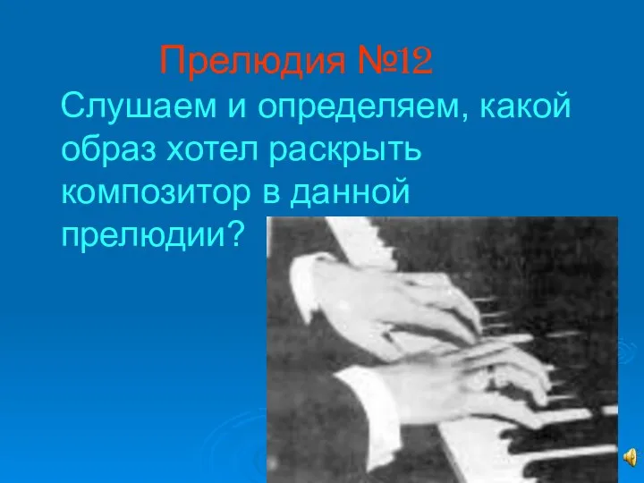 Прелюдия №12 Слушаем и определяем, какой образ хотел раскрыть композитор в данной прелюдии?