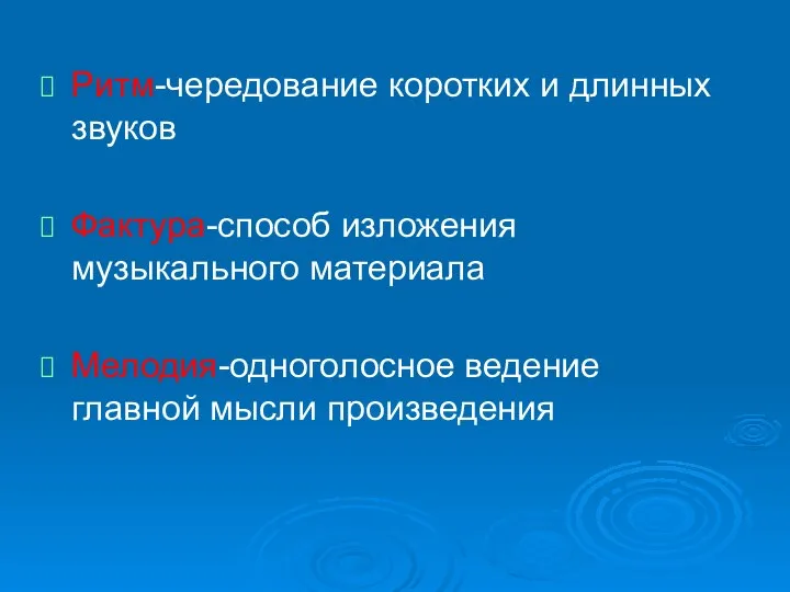 Ритм-чередование коротких и длинных звуков Фактура-способ изложения музыкального материала Мелодия-одноголосное ведение главной мысли произведения