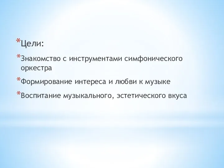 Цели: Знакомство с инструментами симфонического оркестра Формирование интереса и любви к музыке Воспитание музыкального, эстетического вкуса