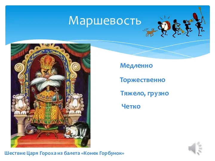 Маршевость Шествие Царя Гороха из балета «Конек Горбунок» Тяжело, грузно Четко Торжественно Медленно