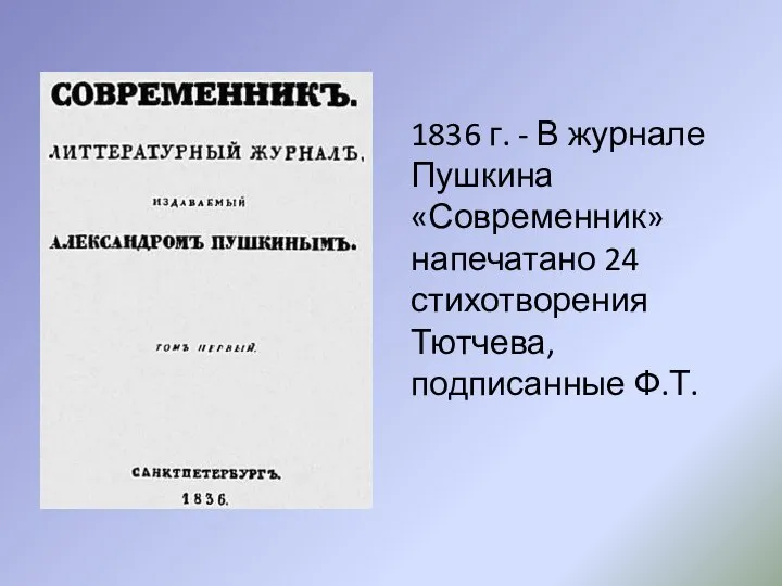 1836 г. - В журнале Пушкина «Современник» напечатано 24 стихотворения Тютчева, подписанные Ф.Т.