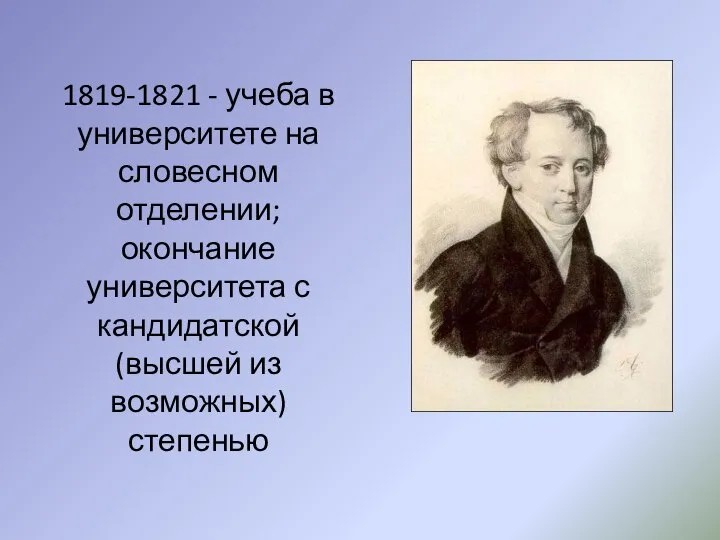 1819-1821 - учеба в университете на словесном отделении; окончание университета с кандидатской (высшей из возможных) степенью