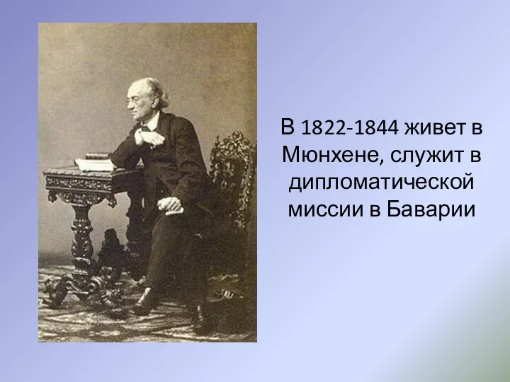 В 1822-1844 живет в Мюнхене, служит в дипломатической миссии в Баварии