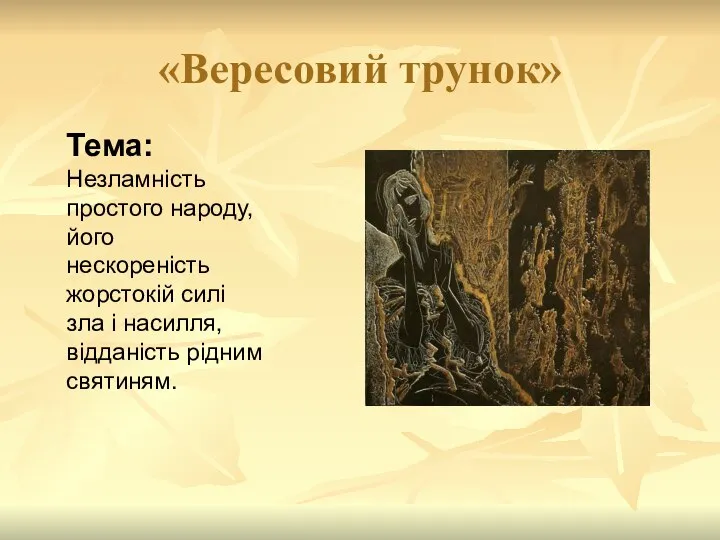 «Вересовий трунок» Тема: Незламність простого народу, його нескореність жорстокій силі зла і насилля, відданість рідним святиням.