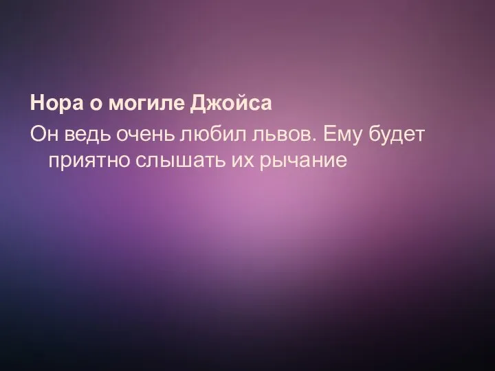 Нора о могиле Джойса Он ведь очень любил львов. Ему будет приятно слышать их рычание