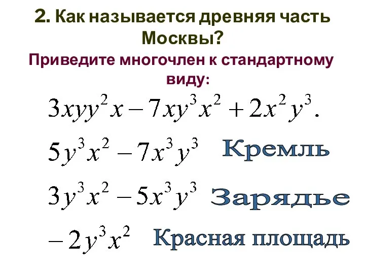 2. Как называется древняя часть Москвы? Приведите многочлен к стандартному виду: Кремль Зарядье Красная площадь