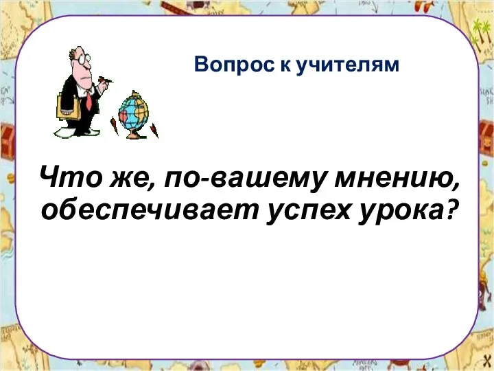 Вопрос к учителям Что же, по-вашему мнению, обеспечивает успех урока?