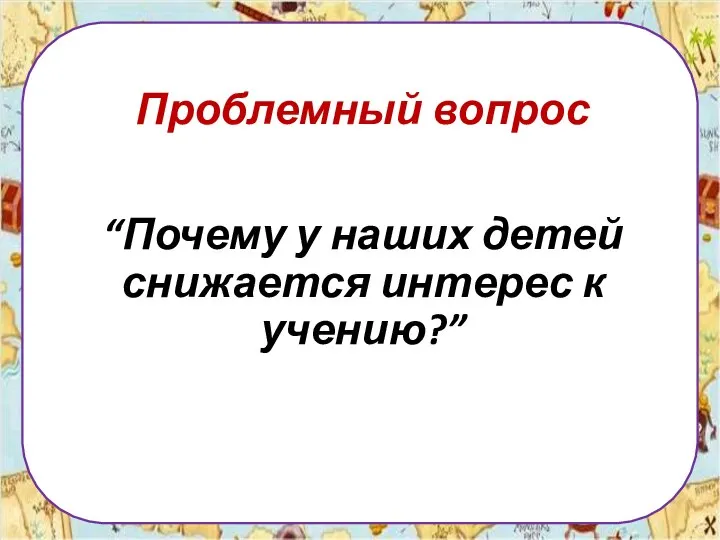 Проблемный вопрос “Почему у наших детей снижается интерес к учению?”