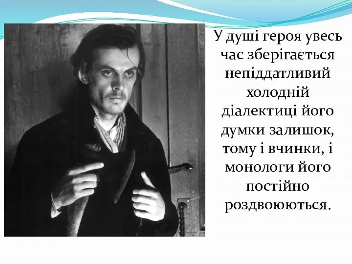 У душі героя увесь час зберігається непіддатливий холодній діалектиці його думки