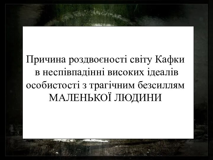 Причина роздвоєності світу Кафки в неспівпадінні високих ідеалів особистості з трагічним безсиллям МАЛЕНЬКОЇ ЛЮДИНИ