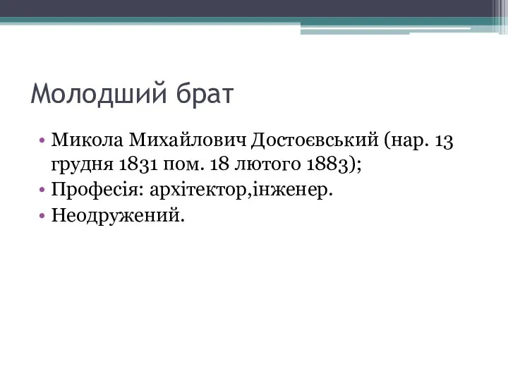 Молодший брат Микола Михайлович Достоєвський (нар. 13 грудня 1831 пом. 18 лютого 1883); Професія: архітектор,інженер. Неодружений.