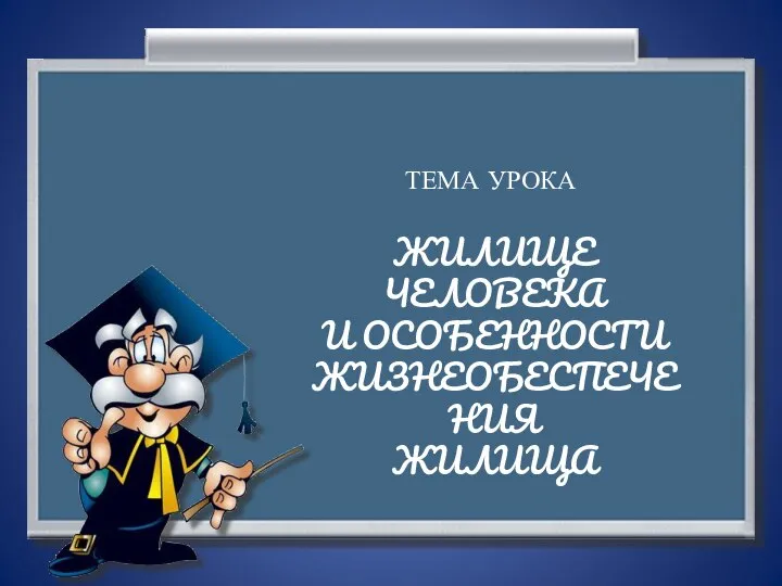 ТЕМА УРОКА ЖИЛИЩЕ ЧЕЛОВЕКА И ОСОБЕННОСТИ ЖИЗНЕОБЕСПЕЧЕНИЯ ЖИЛИЩА