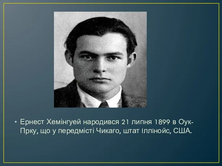 Ернест Хемінгуей народився 21 липня 1899 в Оук-Прку, що у передмісті Чикаго, штат Iллiнойс, США.