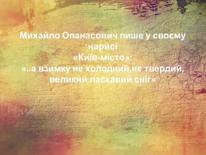 Михайло Опанасович пише у своєму нарисі «Київ-місто»: »..а взимку не холодний,не твердий, великий ласкавий сніг»
