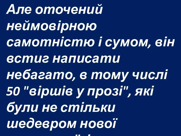 Але оточений неймовірною самотністю і сумом, він встиг написати небагато, в