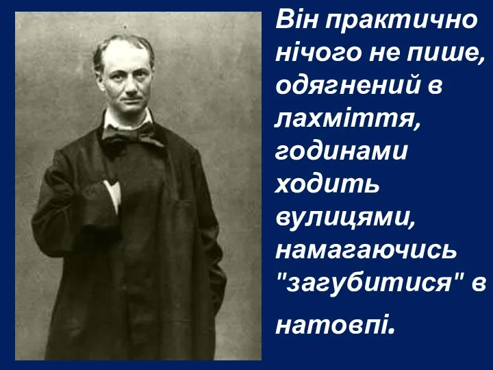 Він практично нічого не пише, одягнений в лахміття, годинами ходить вулицями, намагаючись "загубитися" в натовпі.