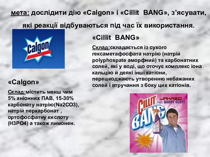 мета: дослідити дію «Calgon» і «Cillit BANG», з’ясувати, які реакції відбуваються