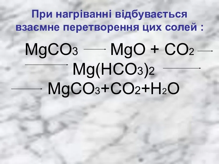 При нагріванні відбувається взаємне перетворення цих солей : MgCO3 MgO + CO2 Mg(HCO3)2 MgCO3+CO2+H2O