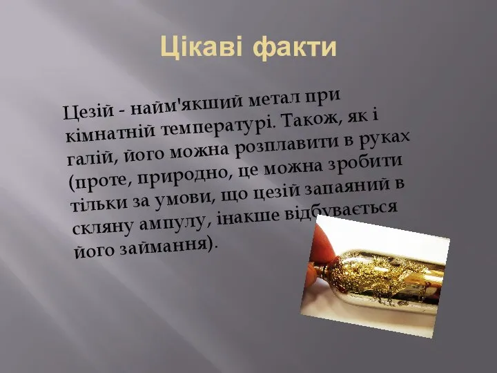 Цікаві факти Цезій - найм'якший метал при кімнатній температурі. Також, як