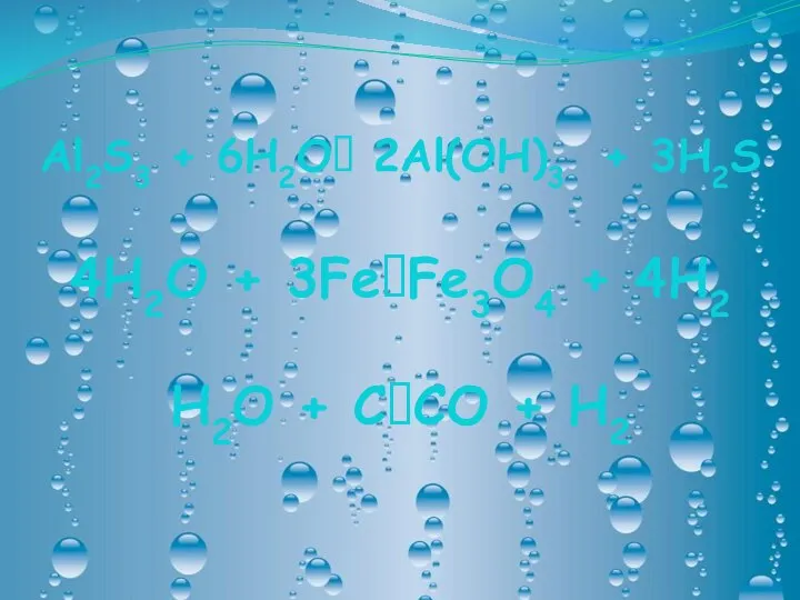 Al2S3 + 6H2O 2Al(OH)3 + 3H2S 4H2O + 3FeFe3O4 + 4H2 H2O + CCO + H2