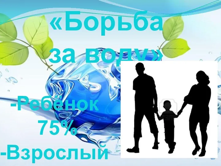 «Борьба за воду» Ребёнок 75% Взрослый 65-70% - Пожилой 25%