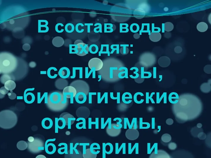 В состав воды входят: -соли, газы, биологические организмы, бактерии и вирусы.