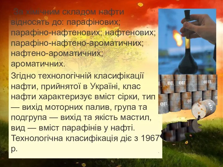 За хімічним складом нафти відносять до: парафінових; парафіно-нафтенових; нафтенових; парафіно-нафтено-ароматичних; нафтено-ароматичних;