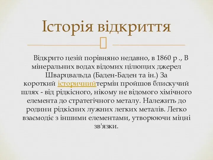 Відкрито цезій порівняно недавно, в 1860 р ., В мінеральних водах