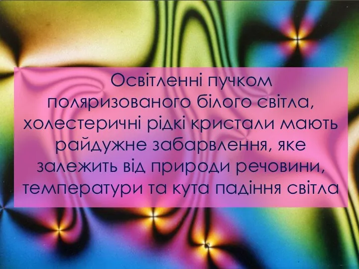 Освітленні пучком поляризованого білого світла, холестеричні рідкі кристали мають райдужне забарвлення,