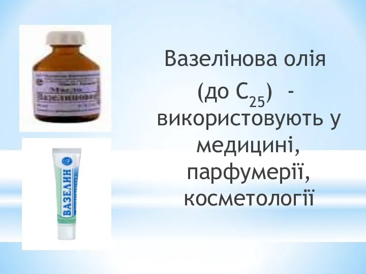 Вазелінова олія (до С25) - використовують у медицині, парфумерії, косметології