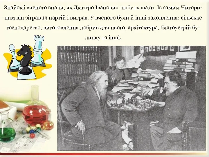 Знайомі вченого знали, як Дмитро Іванович любить шахи. Із самим Чигори-