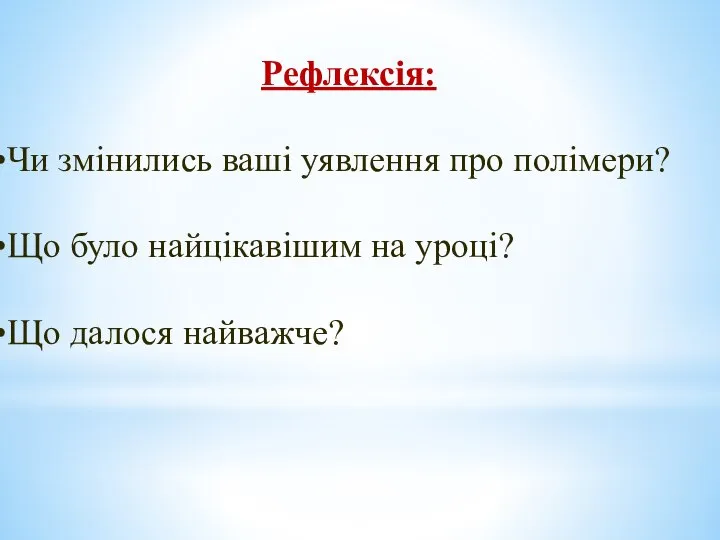 Рефлексія: Чи змінились ваші уявлення про полімери? Що було найцікавішим на уроці? Що далося найважче?