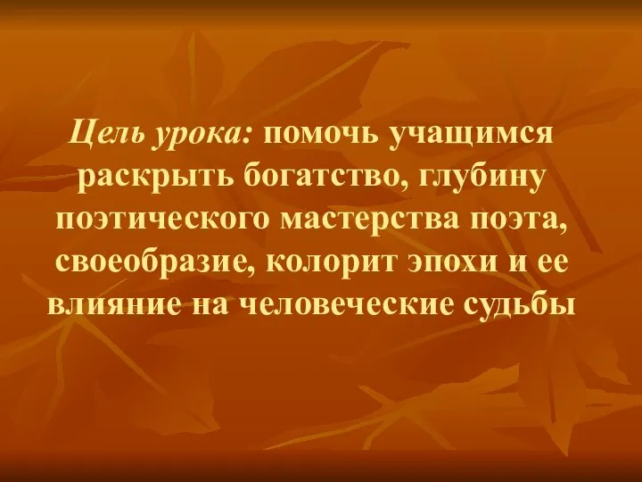 Цель урока: помочь учащимся раскрыть богатство, глубину поэтического мастерства поэта, своеобразие,